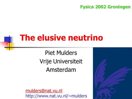 1 The elusive neutrino Piet Mulders Vrije Universiteit Amsterdam  Fysica 2002 Groningen.