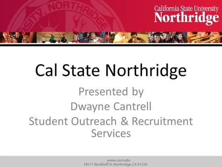 Cal State Northridge Presented by Dwayne Cantrell Student Outreach & Recruitment Services.