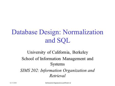 12/5/2000Information Organization and Retrieval Database Design: Normalization and SQL University of California, Berkeley School of Information Management.