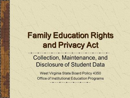 Family Education Rights and Privacy Act Collection, Maintenance, and Disclosure of Student Data West Virginia State Board Policy 4350 Office of Institutional.