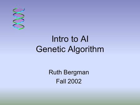 Intro to AI Genetic Algorithm Ruth Bergman Fall 2002.