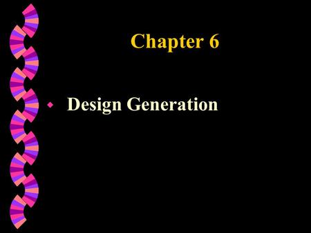 Chapter 6 w Design Generation. Chapter Objectives w Design Types w Creative Processes Models w Creative Education Foundation Model w Modes of Thoughts.