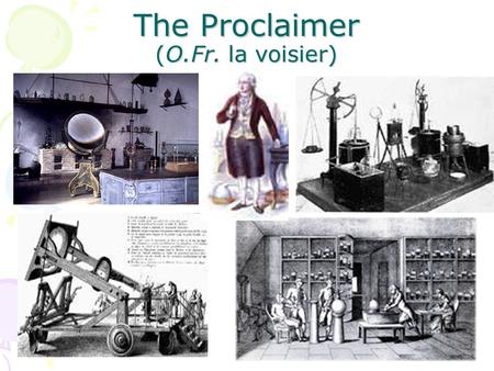 The Proclaimer (O.Fr. la voisier). The Father of Chemistry Antoine Lavoisier (1743-1794) was a taxman He was also a methodical scientist, who made careful,