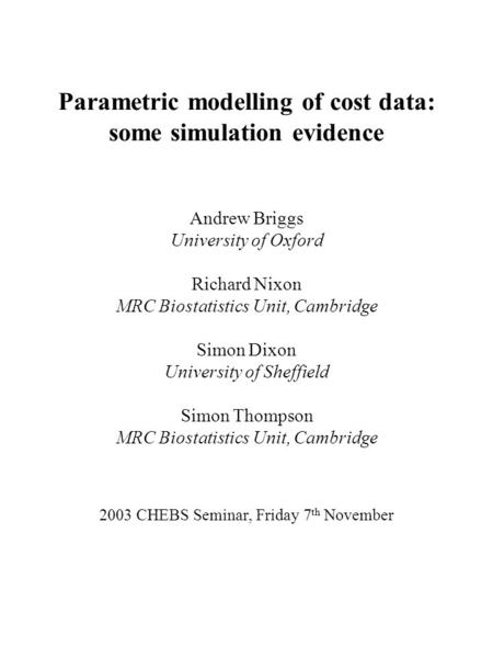 Parametric modelling of cost data: some simulation evidence Andrew Briggs University of Oxford Richard Nixon MRC Biostatistics Unit, Cambridge Simon Dixon.