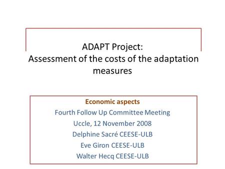 ADAPT Project: Assessment of the costs of the adaptation measures Economic aspects Fourth Follow Up Committee Meeting Uccle, 12 November 2008 Delphine.