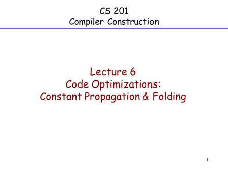 1 CS 201 Compiler Construction Lecture 6 Code Optimizations: Constant Propagation & Folding.