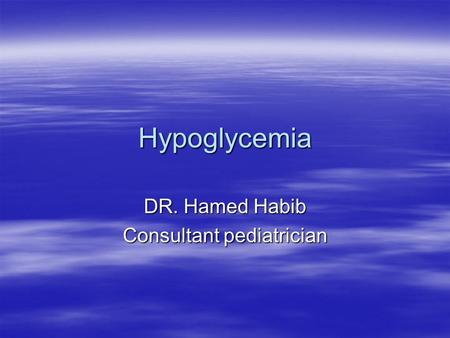Hypoglycemia DR. Hamed Habib Consultant pediatrician.