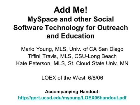 Add Me! MySpace and other Social Software Technology for Outreach and Education Marlo Young, MLS, Univ. of CA San Diego Tiffini Travis, MLS, CSU-Long Beach.