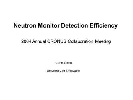 Neutron Monitor Detection Efficiency John Clem University of Delaware 2004 Annual CRONUS Collaboration Meeting.