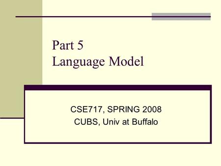 Part 5 Language Model CSE717, SPRING 2008 CUBS, Univ at Buffalo.