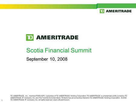 1 Scotia Financial Summit September 10, 2008 TD AMERITRADE, Inc., member FINRA/SIPC, subsidiary of TD AMERITRADE Holding Corporation. TD AMERITRADE is.