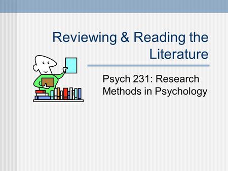 Reviewing & Reading the Literature Psych 231: Research Methods in Psychology.