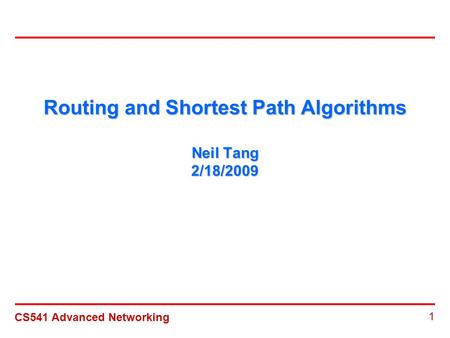 CS541 Advanced Networking 1 Routing and Shortest Path Algorithms Neil Tang 2/18/2009.