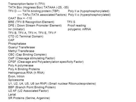 Transcription factor II (TFII) TATA Box (Hogness Box) TATAAA (-25, -35) TFII D ---- TATA binding protein (TBP) Poly II a (hypophosphorylated) ---- TAFs.