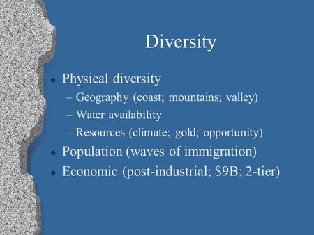 Diversity l Physical diversity –Geography (coast; mountains; valley) –Water availability –Resources (climate; gold; opportunity) l Population (waves of.