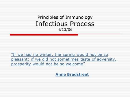 Principles of Immunology Infectious Process 4/13/06 ”If we had no winter, the spring would not be so pleasant: if we did not sometimes taste of adversity,