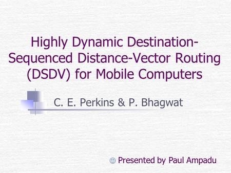 Highly Dynamic Destination- Sequenced Distance-Vector Routing (DSDV) for Mobile Computers C. E. Perkins & P. Bhagwat Presented by Paul Ampadu.