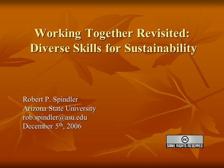 Working Together Revisited: Diverse Skills for Sustainability Robert P. Spindler Arizona State University December 5 th, 2006.