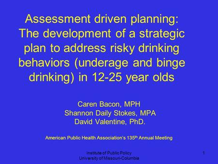 Institute of Public Policy University of Missouri-Columbia 1 Assessment driven planning: The development of a strategic plan to address risky drinking.