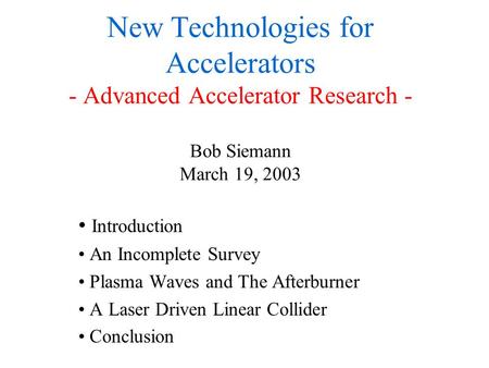 New Technologies for Accelerators - Advanced Accelerator Research - Bob Siemann March 19, 2003 Introduction An Incomplete Survey Plasma Waves and The Afterburner.