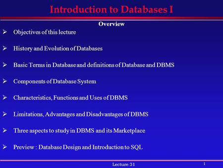 1 Lecture 31 Introduction to Databases I Overview  Objectives of this lecture  History and Evolution of Databases  Basic Terms in Database and definitions.