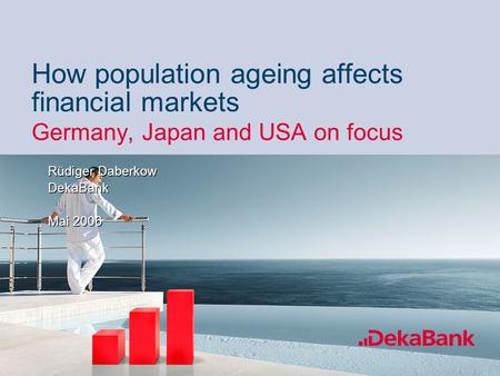 60% 40% How population ageing affects financial markets Germany, Japan and USA on focus Rüdiger Daberkow DekaBank Mai 2006 Rüdiger Daberkow DekaBank Mai.