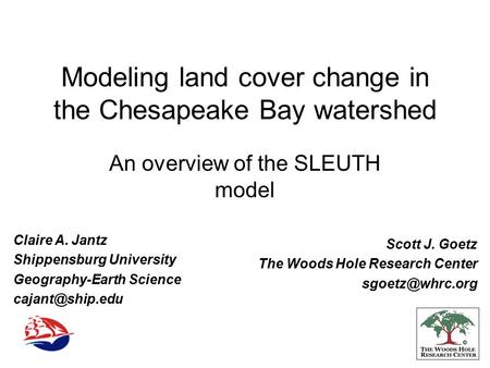 Modeling land cover change in the Chesapeake Bay watershed An overview of the SLEUTH model Claire A. Jantz Shippensburg University Geography-Earth Science.