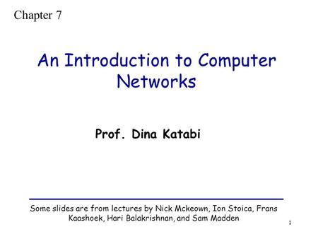 1 An Introduction to Computer Networks Some slides are from lectures by Nick Mckeown, Ion Stoica, Frans Kaashoek, Hari Balakrishnan, and Sam Madden Prof.