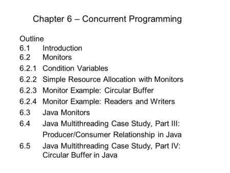 Chapter 6 – Concurrent Programming Outline 6.1 Introduction 6.2Monitors 6.2.1Condition Variables 6.2.2Simple Resource Allocation with Monitors 6.2.3Monitor.
