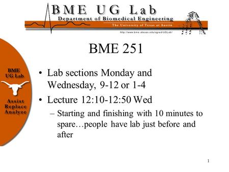 1 BME 251 Lab sections Monday and Wednesday, 9-12 or 1-4 Lecture 12:10-12:50 Wed –Starting and finishing with 10 minutes to spare…people have lab just.