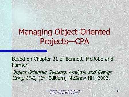 1 © Bennett, McRobb and Farmer 2002, and De Montfort University 2002 Based on Chapter 21 of Bennett, McRobb and Farmer: Object Oriented Systems Analysis.