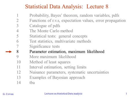 G. Cowan Lectures on Statistical Data Analysis 1 Statistical Data Analysis: Lecture 8 1Probability, Bayes’ theorem, random variables, pdfs 2Functions of.