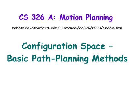 CS 326 A: Motion Planning robotics.stanford.edu/~latombe/cs326/2003/index.htm Configuration Space – Basic Path-Planning Methods.