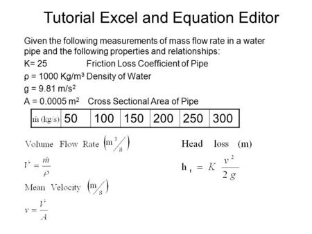 Tutorial Excel and Equation Editor Given the following measurements of mass flow rate in a water pipe and the following properties and relationships: K=