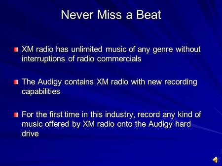 Never Miss a Beat XM radio has unlimited music of any genre without interruptions of radio commercials The Audigy contains XM radio with new recording.