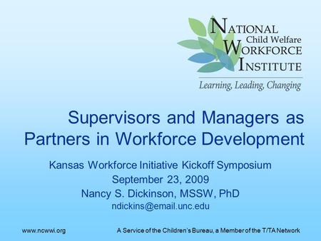 Kansas Workforce Initiative Kickoff Symposium September 23, 2009 Nancy S. Dickinson, MSSW, PhD Supervisors and Managers as Partners.