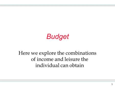 1 Budget Here we explore the combinations of income and leisure the individual can obtain.
