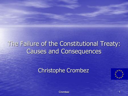 Crombez1 The Failure of the Constitutional Treaty: Causes and Consequences Christophe Crombez.