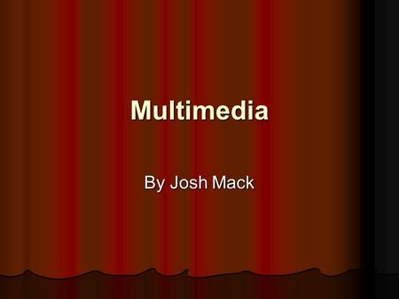 Multimedia By Josh Mack Media What's are the different types of media What's are the different types of media How are these forms used How are these.