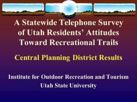 A Statewide Telephone Survey of Utah Residents’ Attitudes Toward Recreational Trails Central Planning District Results Institute for Outdoor Recreation.