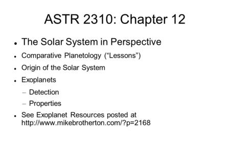 ASTR 2310: Chapter 12 The Solar System in Perspective Comparative Planetology (“Lessons”)‏ Origin of the Solar System Exoplanets – Detection – Properties.