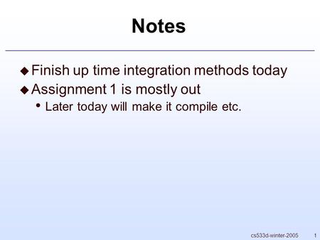 1cs533d-winter-2005 Notes  Finish up time integration methods today  Assignment 1 is mostly out Later today will make it compile etc.