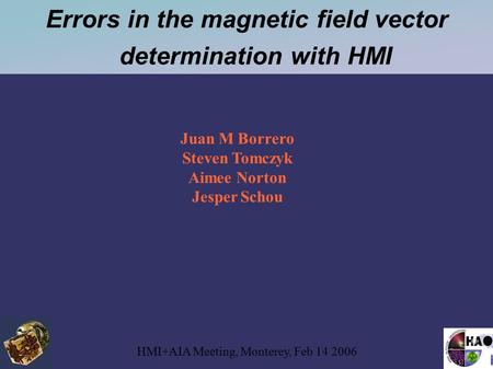 Errors in the magnetic field vector determination with HMI HMI+AIA Meeting, Monterey, Feb 14 2006 Juan M Borrero Steven Tomczyk Aimee Norton Jesper Schou.