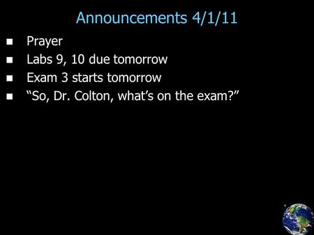 Announcements 4/1/11 Prayer Labs 9, 10 due tomorrow Exam 3 starts tomorrow “So, Dr. Colton, what’s on the exam?”