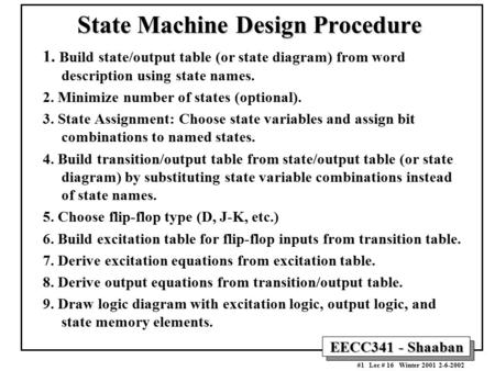 EECC341 - Shaaban #1 Lec # 16 Winter 2001 2-6-2002 State Machine Design Procedure 1. Build state/output table (or state diagram) from word description.