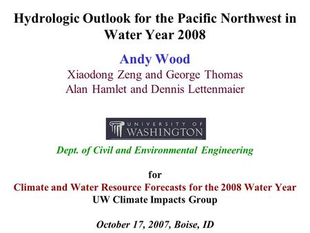 Hydrologic Outlook for the Pacific Northwest in Water Year 2008 Andy Wood Xiaodong Zeng and George Thomas Alan Hamlet and Dennis Lettenmaier Dept. of Civil.