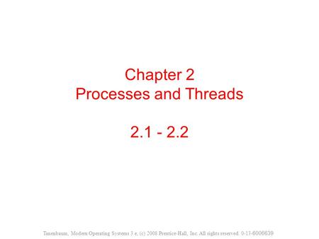 Chapter 2 Processes and Threads 2.1 - 2.2 Tanenbaum, Modern Operating Systems 3 e, (c) 2008 Prentice-Hall, Inc. All rights reserved. 0-13- 6006639.