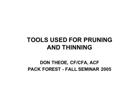TOOLS USED FOR PRUNING AND THINNING DON THEOE, CF/CFA, ACF PACK FOREST - FALL SEMINAR 2005.