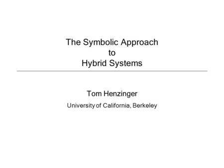 The Symbolic Approach to Hybrid Systems Tom Henzinger University of California, Berkeley.