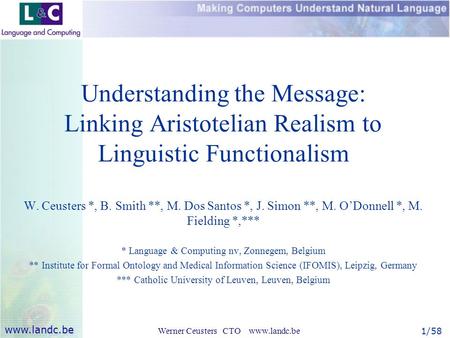 Www.landc.be 1/58Werner Ceusters CTO www.landc.be Understanding the Message: Linking Aristotelian Realism to Linguistic Functionalism W. Ceusters *, B.